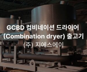 ㈜지에스에이 GCBD 컴비네이션 드라이어 (Combination dryer) 출고기